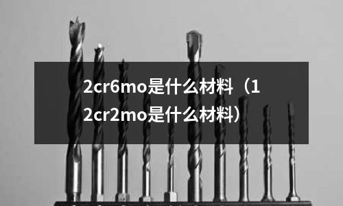 2cr6mo是什么材料（12cr2mo是什么材料）