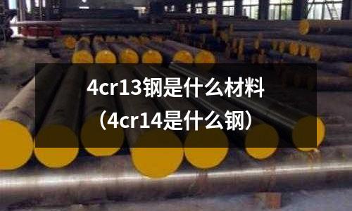 4cr13鋼是什么材料（4cr14是什么鋼）