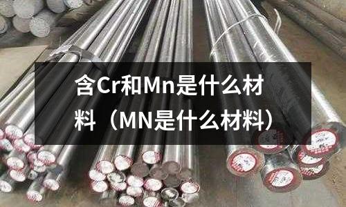 含Cr和Mn是什么材料（MN是什么材料）