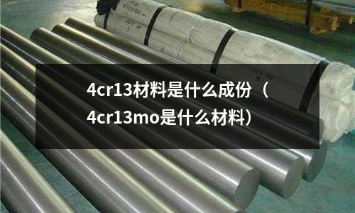 4cr13材料是什么成份（4cr13mo是什么材料）