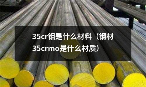 35cr鉬是什么材料(鋼材35crmo是什么材質)