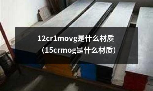 12cr1movg是什么材質(15crmog是什么材質)