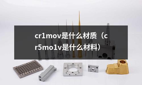 cr1mov是什么材質（cr5mo1v是什么材料）