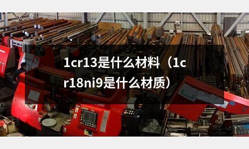 1cr13是什么材料(1cr18ni9是什么材質)