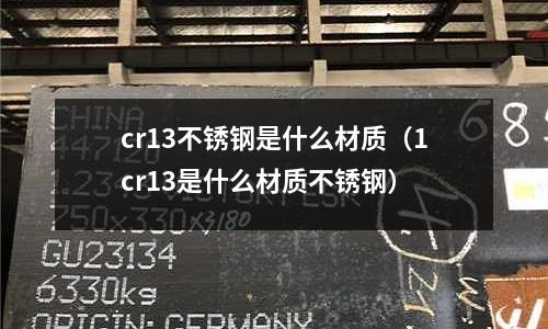 cr13不銹鋼是什么材質（1cr13是什么材質不銹鋼）