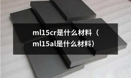 ml15cr是什么材料(ml15al是什么材料)