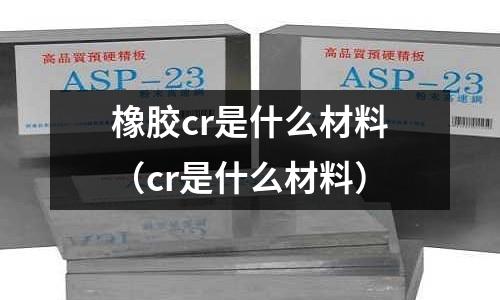 橡膠cr是什么材料(cr是什么材料)