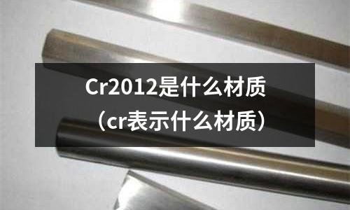 Cr2012是什么材質(cr表示什么材質)