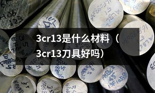3cr13是什么材料(3cr13刀具好嗎)