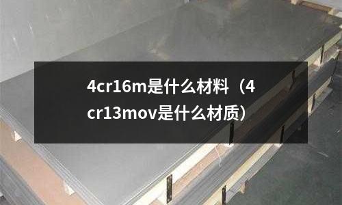 4cr16m是什么材料(4cr13mov是什么材質(zhì))