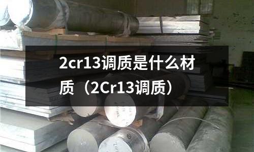 2cr13調(diào)質(zhì)是什么材質(zhì)(2Cr13調(diào)質(zhì))