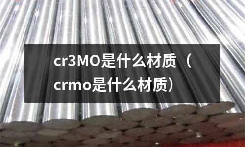 cr3MO是什么材質(zhì)(crmo是什么材質(zhì))