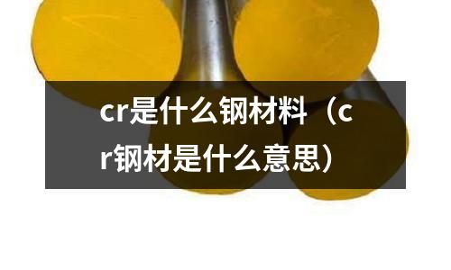 cr是什么鋼材料(cr鋼材是什么意思)