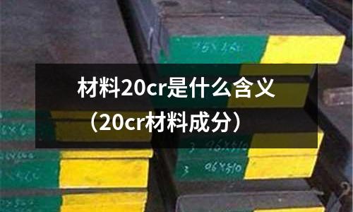 材料20cr是什么含義(20cr材料成分)