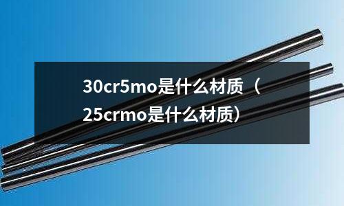 30cr5mo是什么材質(zhì)(25crmo是什么材質(zhì))