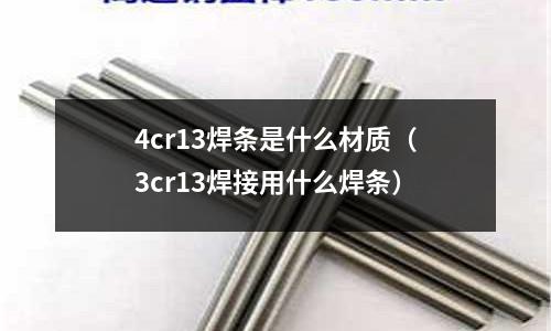 4cr13焊條是什么材質(3cr13焊接用什么焊條)