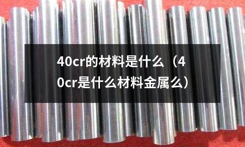 40cr的材料是什么(40cr是什么材料金屬么)