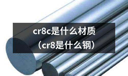 cr8c是什么材質(cr8是什么鋼)