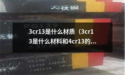 3cr13是什么材質(3cr13是什么材料和4cr13的區別)