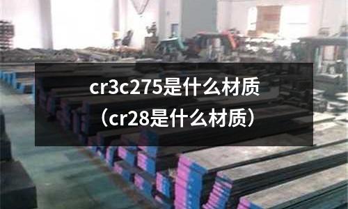 cr3c275是什么材質(cr28是什么材質)