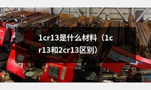 1cr13是什么材料（1cr13和2cr13區(qū)別）