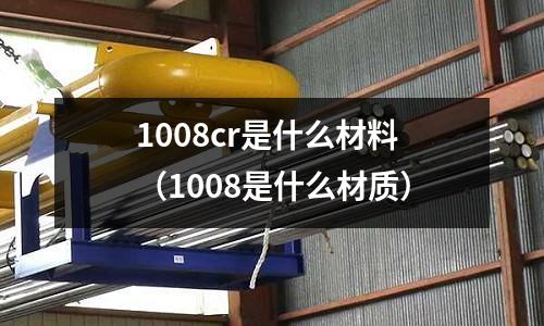 1008cr是什么材料(1008是什么材質)