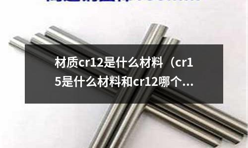 材質(zhì)cr12是什么材料(cr15是什么材料和cr12哪個(gè)材質(zhì)好)