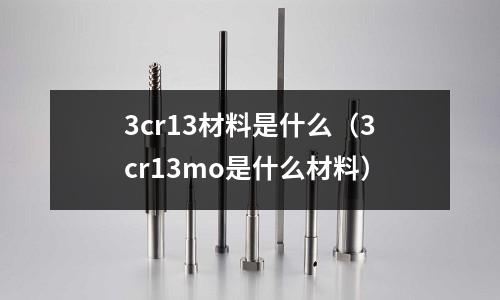 3cr13材料是什么(3cr13mo是什么材料)