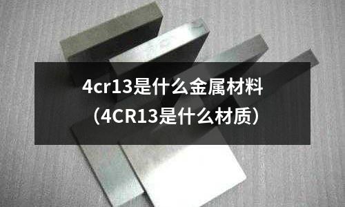 4cr13是什么金屬材料（4CR13是什么材質）
