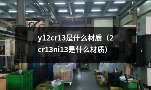y12cr13是什么材質(2cr13ni13是什么材質)