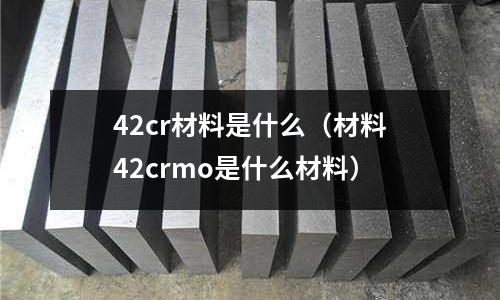 42cr材料是什么(材料42crmo是什么材料)