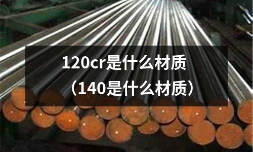 120cr是什么材質(140是什么材質)