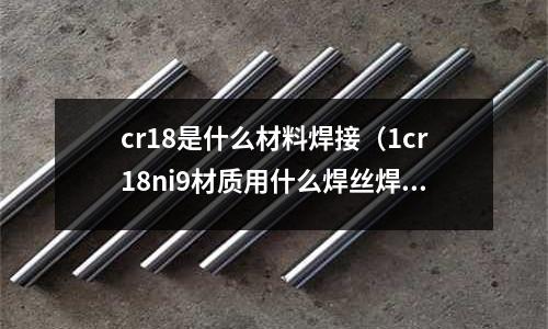 cr18是什么材料焊接(1cr18ni9材質用什么焊絲焊接)