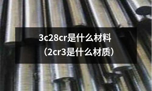 3c28cr是什么材料（2cr3是什么材質）