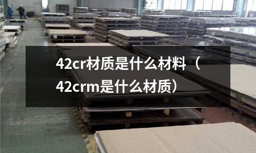 42cr材質是什么材料（42crm是什么材質）