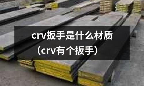 crv扳手是什么材質(zhì)（crv有個(gè)扳手）