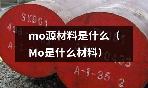 mo源材料是什么（Mo是什么材料）