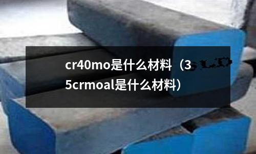 cr40mo是什么材料(35crmoal是什么材料)