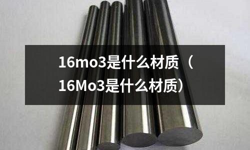 16mo3是什么材質(zhì)（16Mo3是什么材質(zhì)）
