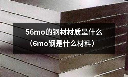 56mo的鋼材材質是什么(6mo鋼是什么材料)