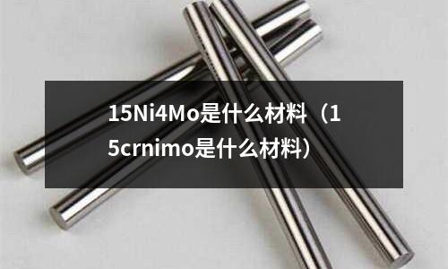 15Ni4Mo是什么材料(15crnimo是什么材料)
