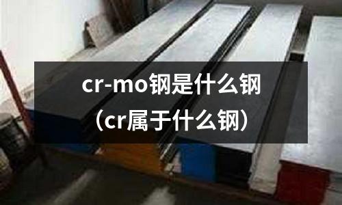 cr-mo鋼是什么鋼(cr屬于什么鋼)