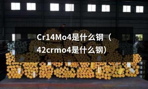 Cr14Mo4是什么鋼(42crmo4是什么鋼)