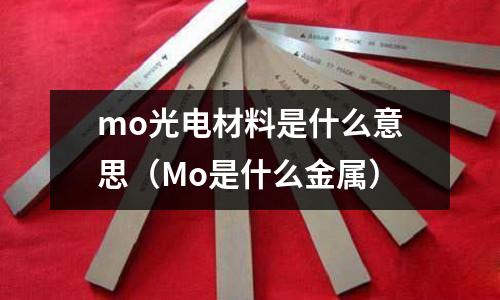 mo光電材料是什么意思（Mo是什么金屬）