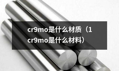 cr9mo是什么材質(zhì)（1cr9mo是什么材料）