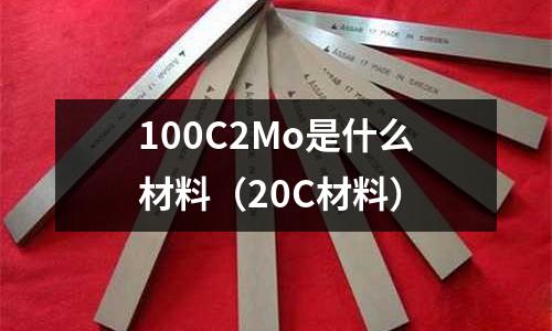 100C2Mo是什么材料（20C材料）