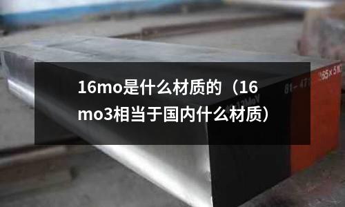 16mo是什么材質的（16mo3相當于國內什么材質）