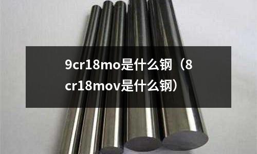 9cr18mo是什么鋼(8cr18mov是什么鋼)
