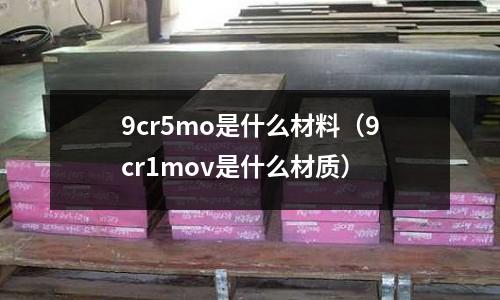 9cr5mo是什么材料(9cr1mov是什么材質)