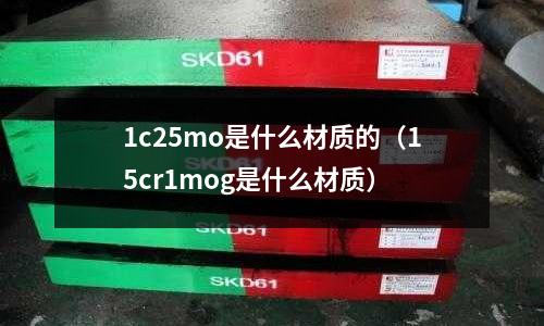 1c25mo是什么材質的(15cr1mog是什么材質)